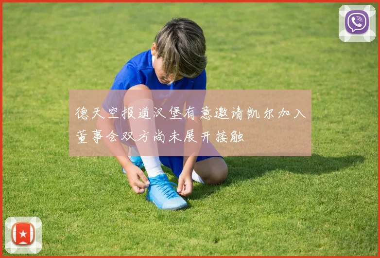 德天空报道汉堡有意邀请凯尔加入董事会双方尚未展开接触