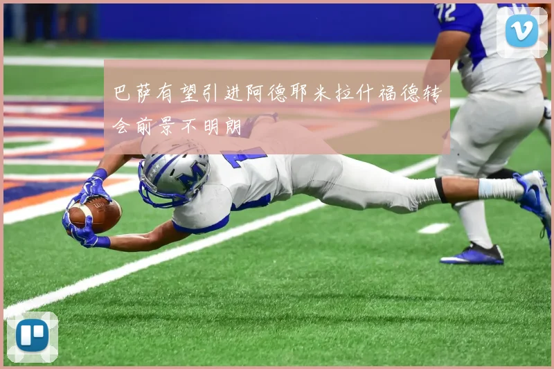 巴萨有望引进阿德耶米拉什福德转会前景不明朗