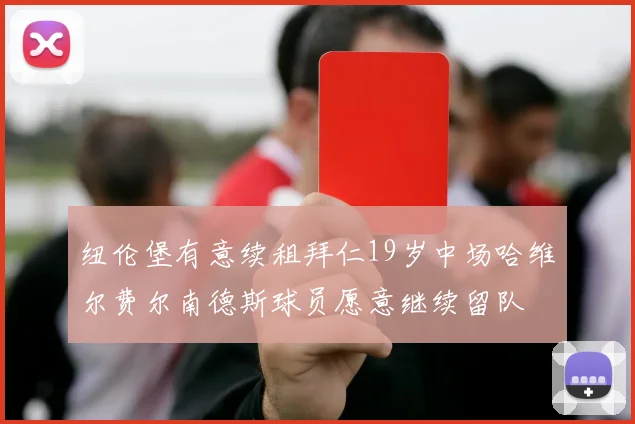 纽伦堡有意续租拜仁19岁中场哈维尔费尔南德斯球员愿意继续留队