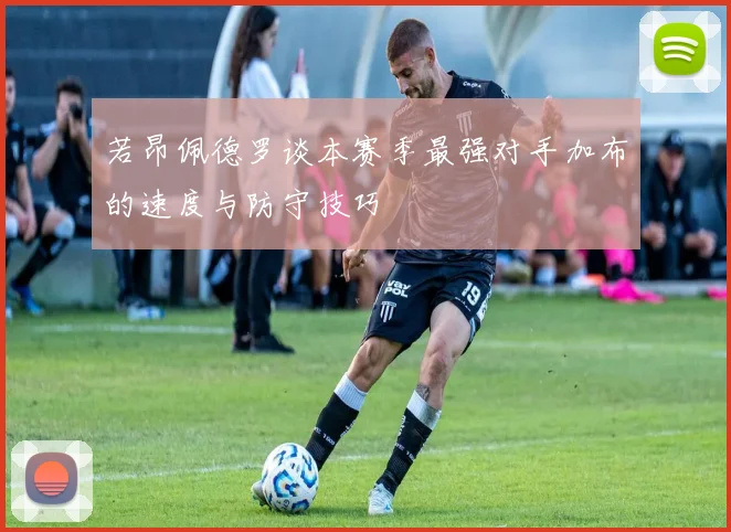 若昂佩德罗谈本赛季最强对手加布的速度与防守技巧