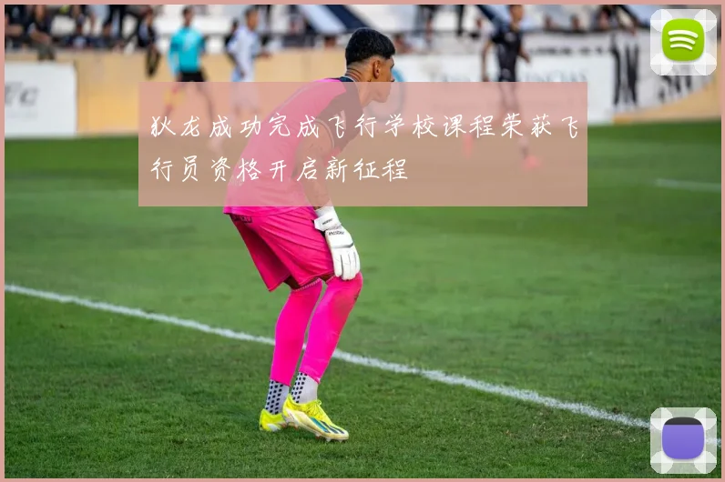 狄龙成功完成飞行学校课程荣获飞行员资格开启新征程