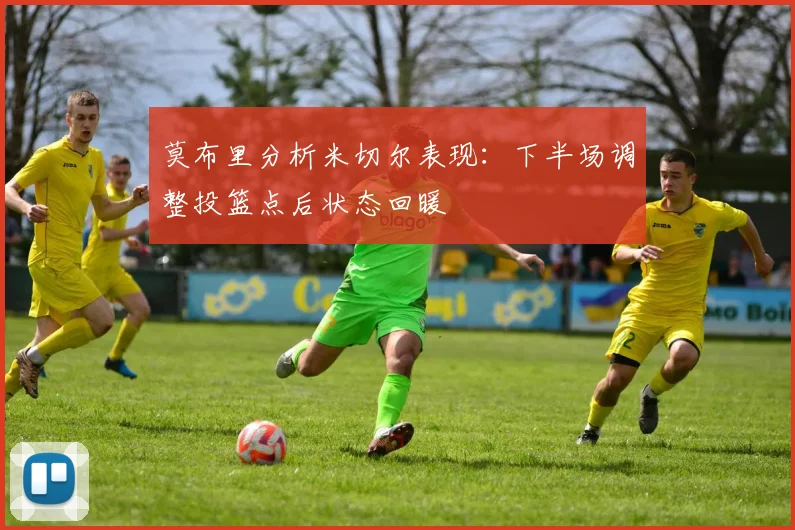 莫布里分析米切尔表现：下半场调整投篮点后状态回暖