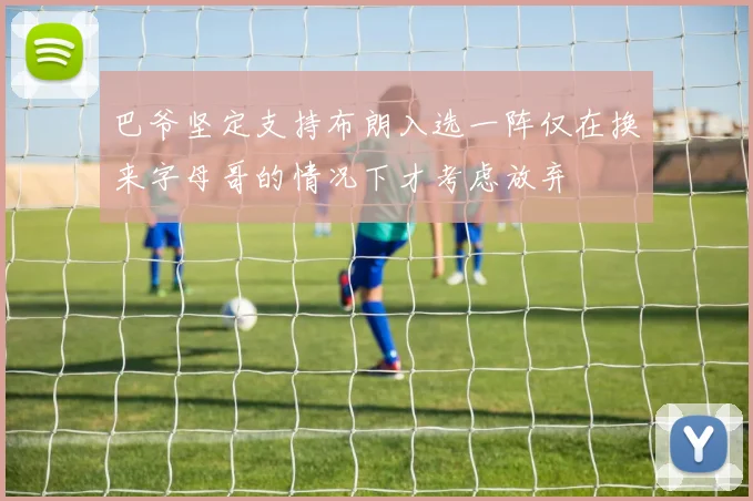 巴爷坚定支持布朗入选一阵仅在换来字母哥的情况下才考虑放弃