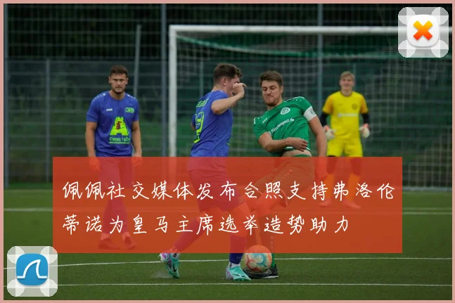 佩佩社交媒体发布合照支持弗洛伦蒂诺为皇马主席选举造势助力