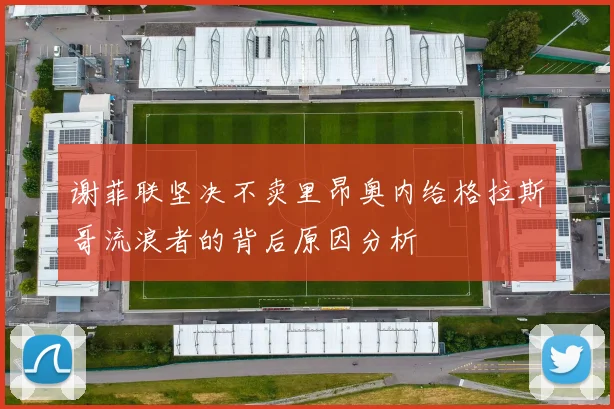 谢菲联坚决不卖里昂奥内给格拉斯哥流浪者的背后原因分析