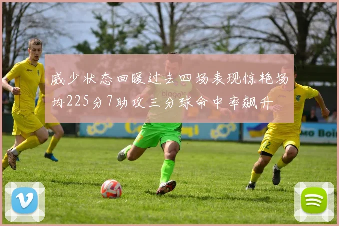 威少状态回暖过去四场表现惊艳场均225分7助攻三分球命中率飙升