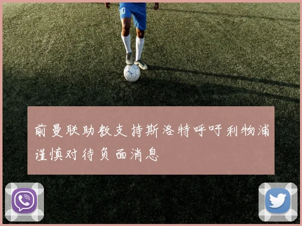 前曼联助教支持斯洛特呼吁利物浦谨慎对待负面消息