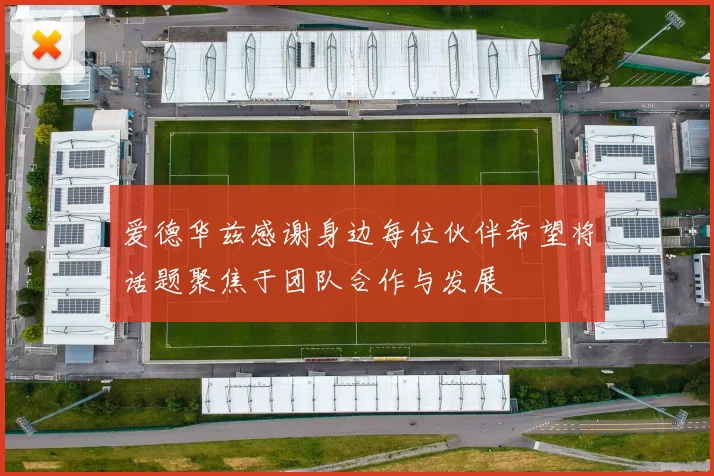 爱德华兹感谢身边每位伙伴希望将话题聚焦于团队合作与发展